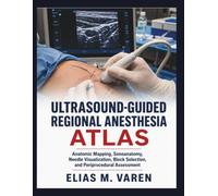 ULTRASOUND-GUIDED REGIONAL ANESTHESIA ATLAS: Anatomic Mapping, Sonoanatomy, Needle Visualization, Block Selection, and Periprocedural Assessment