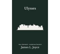 Ulysses: Ein Tag in Dublin - leserorientiert und modern neu übersetzt nach James Joyce - vollständig überarbeitete 2. Edition