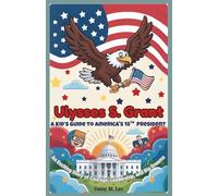 Ulysses S. Grant : A Kid’s Guide to America's 18th President: An Exciting Story of Courage, Leadership, and Big Dreams