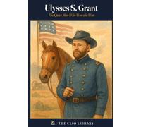 Ulysses S. Grant: The Quiet Man Who Won the War