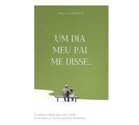 Um Dia Meu Pai Me Disse...: Conversas simples que, com o tempo, se tornaram as maiores lições da minha vida.