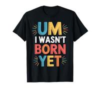 Um I Wasn't Born Yet Humour Sarcastique de la génération Z - T-Shirt