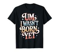 Um I Wasn't Born Yet Humour Sarcastique de la génération Z T-Shirt