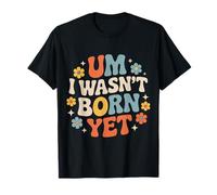 Um I Wasn't Born Yet Sarcastic Gen Z Humor - T-Shirt