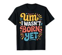 Um I Wasn't Born Yet Sarcastic Gen Z Humor |- T-Shirt