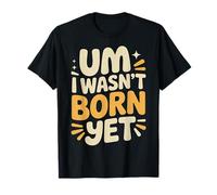 Um I Wasn't Born Yet Sarcastic Gen Z Humor - T-Shirt