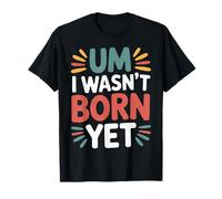 Um I Wasn't Born Yet Sarcastic Gen Z Humor - T-Shirt