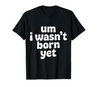 Um I Wasn't Born Yet Sarcastic Gen Z Humor |- T-Shirt