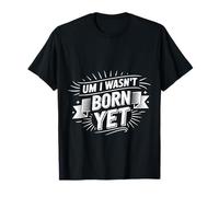 Um I Wasn't Born Yet Sarcastic Gen Z Humor |- T-Shirt