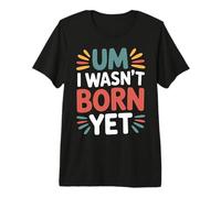 Um I Wasn't Born Yet Sarcastic Gen Z Humor - T-Shirt Haut de Gamme
