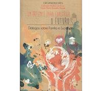 Um Presente para Construir o Futuro: Diálogos Sobre Família E...