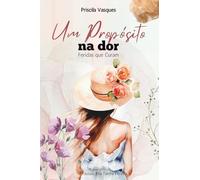 Um Propósito na Dor: Feridas que Curam: Encontrando um propósito maior através da dor que você enfrenta agora!