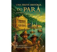 Uma Breve História do Pará : Resistência, Riquezas e Renovação