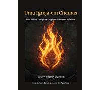 Uma Igreja em Chamas: Uma Análise Teológica e Exegética de Atos dos Apóstolos