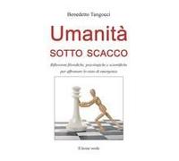 Umanità Sotto Scacco. Riflessioni Filosofiche, Psicologiche E Scientifiche Per Affrontare Lo Stato Di Emergenza