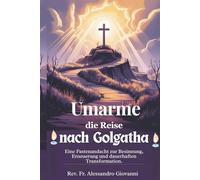 Umarme die Reise nach Golgatha: Eine Fastenandacht für Reflexion, Erneuerung und dauerhafte Verwandlung