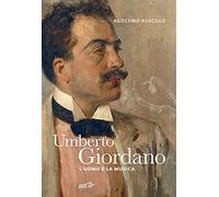 Umberto Giordano. L'uomo e la musica