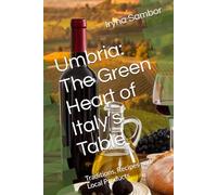 Umbria: The Green Heart of Italy’s Table: Traditions, Recipes and Local Products