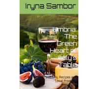 Umbria: The Green Heart of Italy’s Table: Traditions, Recipes and Local Products