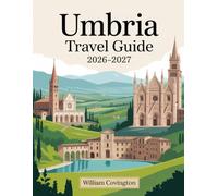 Umbria Travel Guide 2026 - 2027: A First-Time Traveler’s Guide to Assisi, Perugia, Orvieto, Spoleto, Gubbio, Montefalco, Castelluccio di Norcia, and ... Food, Transportation, Cultural Etiquette, an
