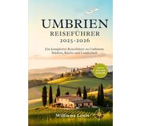 Umbrien Reiseführer 2025-2026: Ein kompletter Reiseführer zu Umbriens Städten, Küche und Landschaft