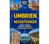 UMBRIEN Reiseführer 2026-2027: Ein vollständiger Leitfaden zu Assisi, Perugia, Orvieto, Spoleto, historischen Hügelstädten, lokalem Essen, Weinrouten, versteckten Schätzchen und einfachen Reiserouten