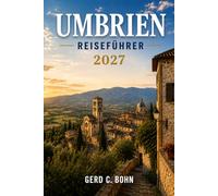 Umbrien Reiseführer 2027: Entdecken Sie mittelalterliche Bergdörfer, sakrale Kunst, regionale Küche, malerische Landschaften, Weinstraßen, den Trasimenischen See und Tagesausflüge