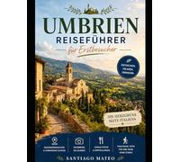 Umbrien Reiseführer für Erstbesucher: Erkunden Sie Perugia, Assisi, Orvieto, Spello und Gubbio - besuchen Sie die Basilika des Heiligen Franziskus, ... mit Routen und lokalen Essen