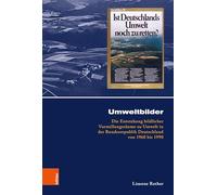 Umweltbilder: Die Entstehung Bildlicher Vorstellungsraume Zu Umwelt in Der Bundesrepublik Deutschland Von 1960 Bis 1990