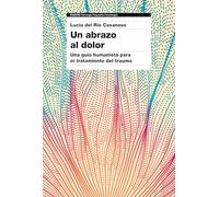 Un abrazo al dolor: Una guía humanista para el tratamiento del trauma