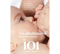 Un allaitement réussi et serein en 101 questions-réponses: Le livre pratique et bienveillant pour accompagner les futures et jeunes mamans