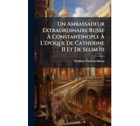 Un Ambassadeur Extraordinaire Russe Ã Constantinople Ã L'Ã(c)poque De Catherine II Et De Selim Iii