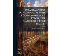 Un Ambassadeur Extraordinaire Russe Ã Constantinople Ã L'Ã(c)poque De Catherine II Et De Selim Iii