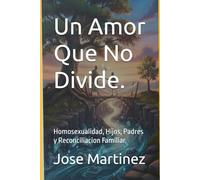 Un Amor Que No Divide.: Homosexualidad, Hijos, Padres y Reconciliacion Familiar.