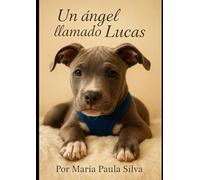 Un Angel Llamado Lucas: Cuando el amor de cuatro patas deja huellas eternas