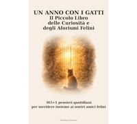 Un Anno con i Gatti. Il Piccolo Libro delle Curiosità e degli Aforismi Felini: 365+1 pensieri quotidiani per sorridere insieme ai nostri amici felini