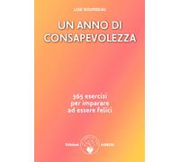 Un anno di consapevolezza. 365 esercizi per imparare ad essere felici