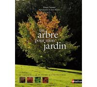 Un arbre pour mon jardin: Comment le choisir, le planter, l'entretenir