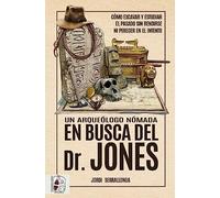 Un arqueólogo nómada en busca del Dr. Jones: Cómo excavar y estudiar el pasado sin rendirse ni perecer en el intento