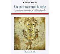 Un Ateo Racconta La Fede. Storia Di Un'invenzione Che Ha Cambiato Il Mondo