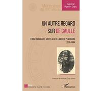 Un autre regard sur de Gaulle: Front populaire, Vichy, Alger, Londres, Pentagone 1936-1944 1936-1944