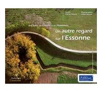 Un Autre Regard Sur L'essonne - De L'eau, De La Terre Et Des Hommes