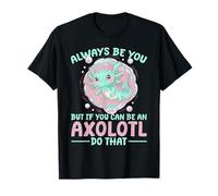 Un axolotl mignon, soyez toujours vous, mais si vous pouvez être un axolotl, faites-le T-Shirt