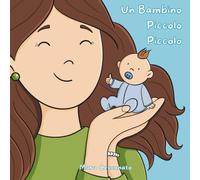 Un Bambino Piccolo Piccolo: La dolce storia di un bimbo prematuro - Un libro in rima per spiegare con amore la terapia intensiva neonatale (3-6 anni)