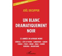 Un blanc dramatiquement noir: 55 années en Afrique noire Sénégal - Côte d'Ivoire - Cameroun - Gabon - Congo - Togo - Niger - Mali - Guinée - Burkina - Mauritanie