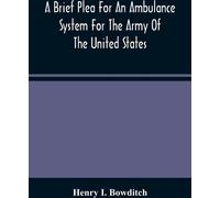 Un bref plaidoyer en faveur d'un système d'ambulance pour l'armée des États-Unis, tiré des souffrances supplémentaires de feu le lieutenant Bowditch et d'un camarade blessé