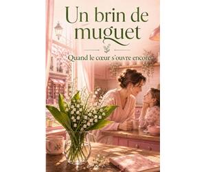 Un brin de muguet Quand le cœur s’ouvre encore: Un roman émouvant sur le deuil, la reconstruction et la seconde chance d’aimer.