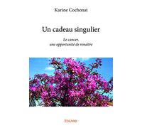 Un cadeau singulier: Le cancer, une opportunité de renaître
