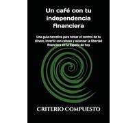 Un café con tu independencia financiera: Una guía narrativa para tomar el control de tu dinero, invertir con cabeza y alcanzar la libertad financiera en la España de hoy