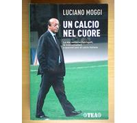 Un calcio nel cuore. La mia verità su Calciopoli, le intercettazioni e quarant'anni di calcio italiano